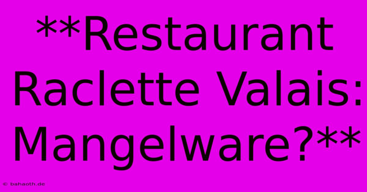 **Restaurant Raclette Valais: Mangelware?**