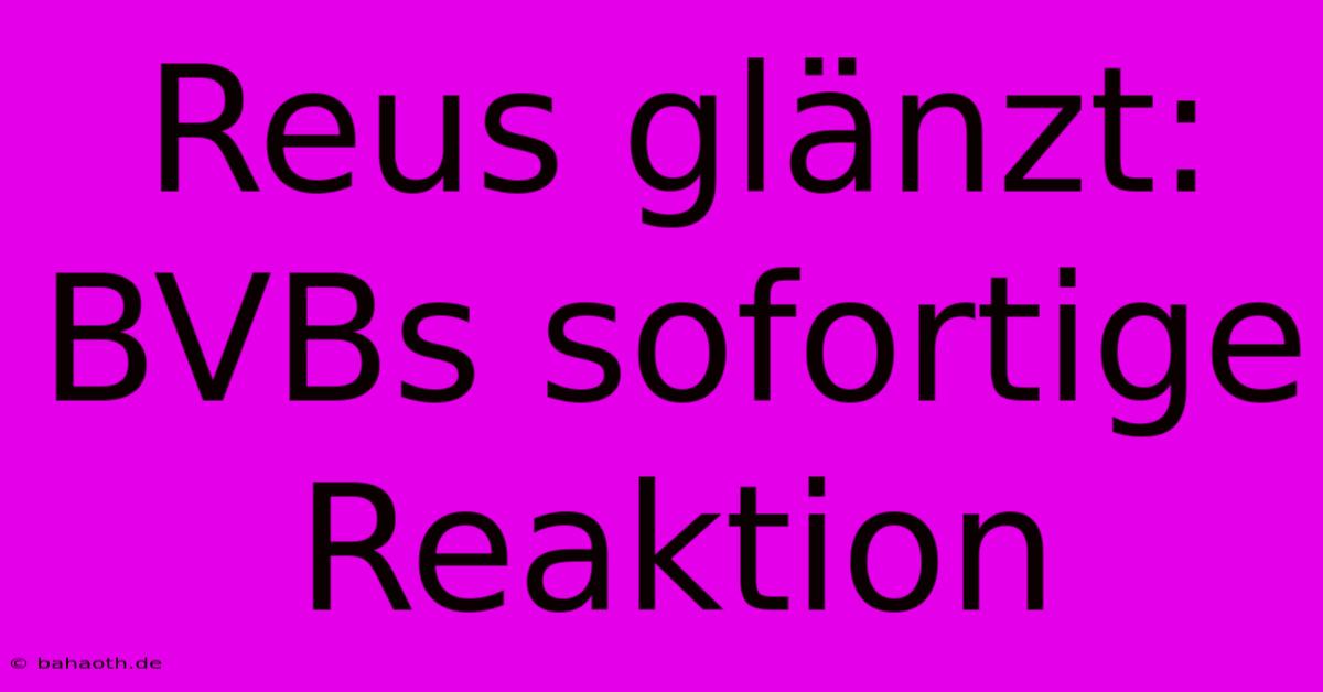 Reus Glänzt: BVBs Sofortige Reaktion