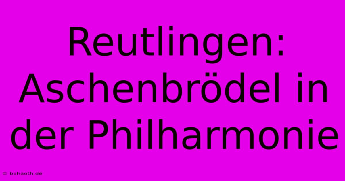 Reutlingen: Aschenbrödel In Der Philharmonie