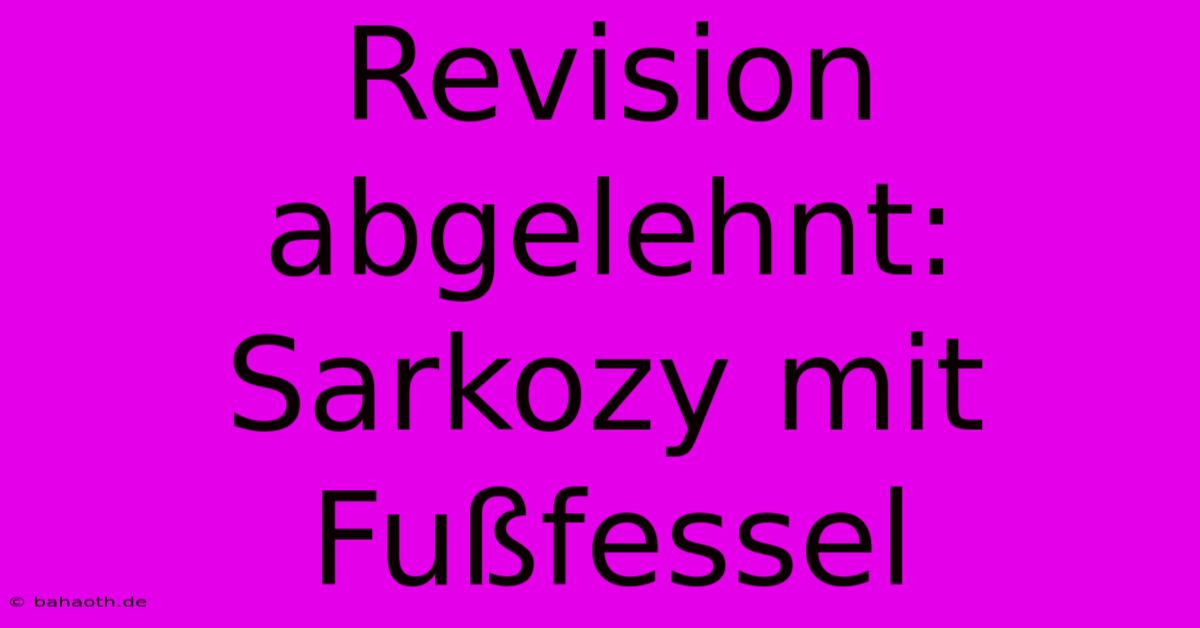 Revision Abgelehnt: Sarkozy Mit Fußfessel