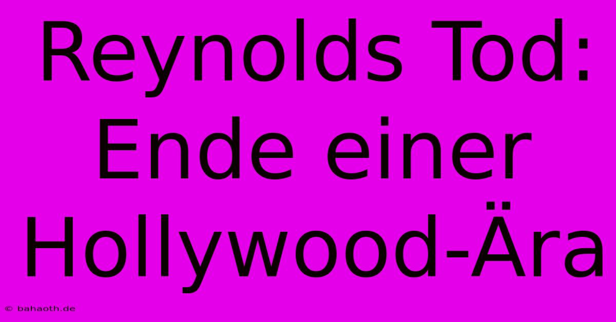 Reynolds Tod: Ende Einer Hollywood-Ära