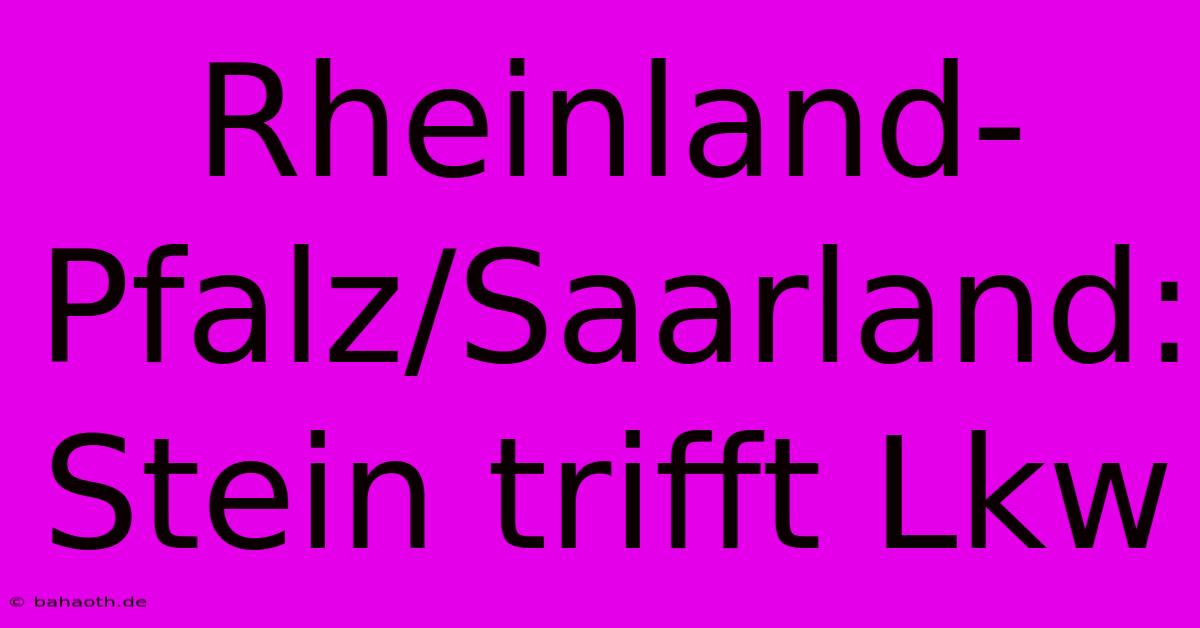 Rheinland-Pfalz/Saarland: Stein Trifft Lkw