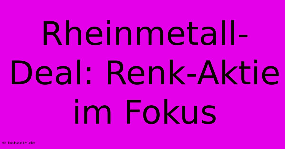 Rheinmetall-Deal: Renk-Aktie Im Fokus