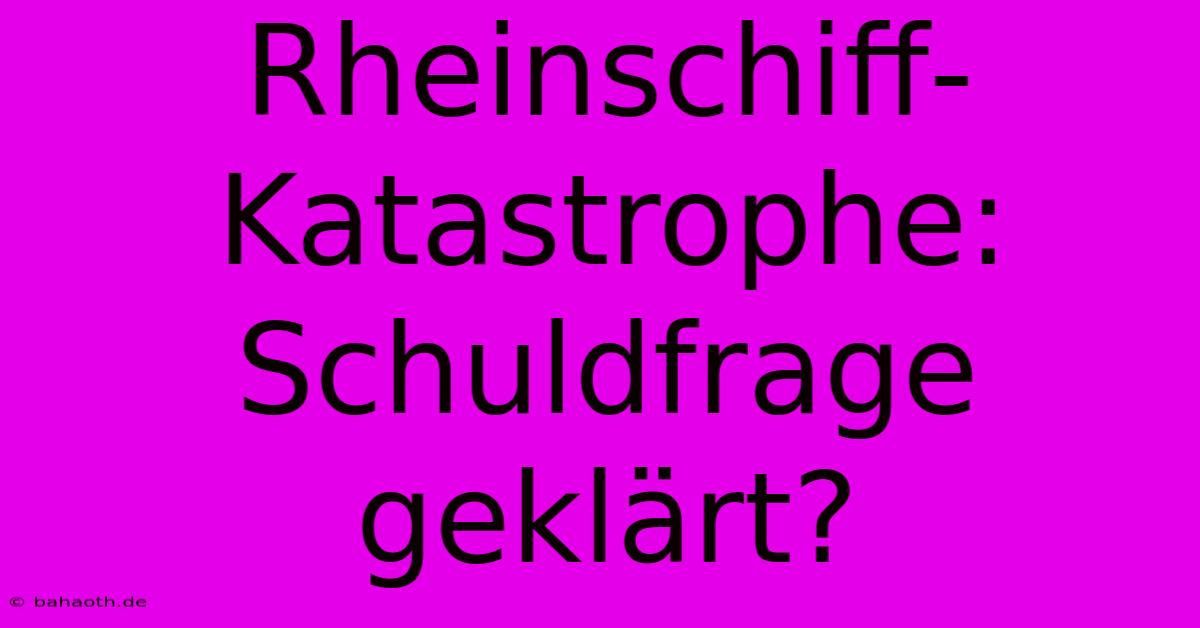 Rheinschiff-Katastrophe: Schuldfrage Geklärt?