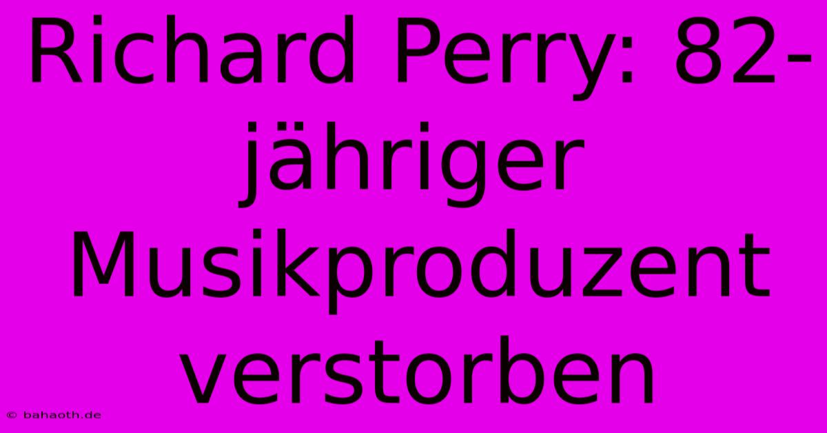 Richard Perry: 82-jähriger Musikproduzent Verstorben