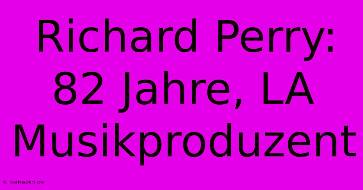 Richard Perry: 82 Jahre, LA Musikproduzent