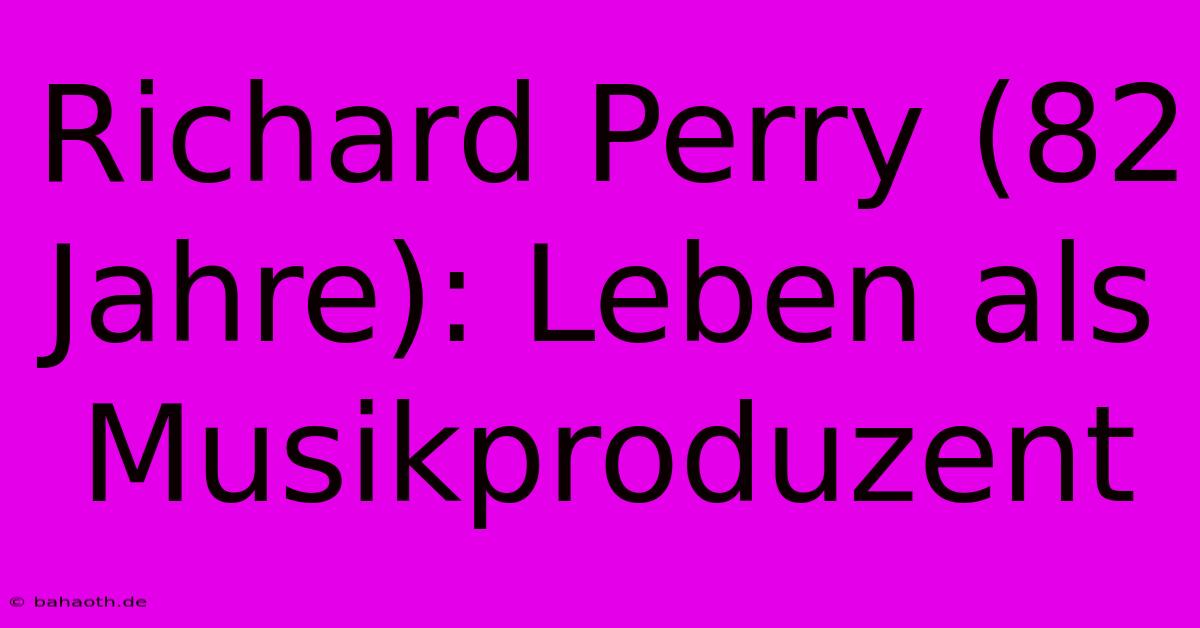 Richard Perry (82 Jahre): Leben Als Musikproduzent