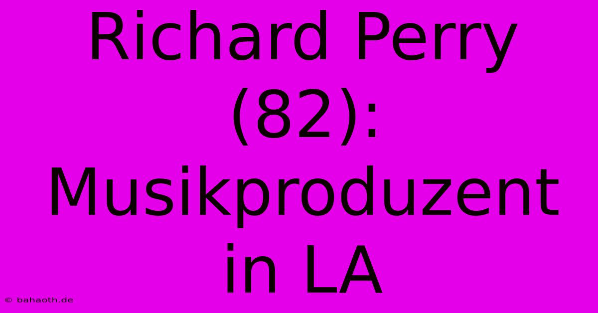 Richard Perry (82): Musikproduzent In LA