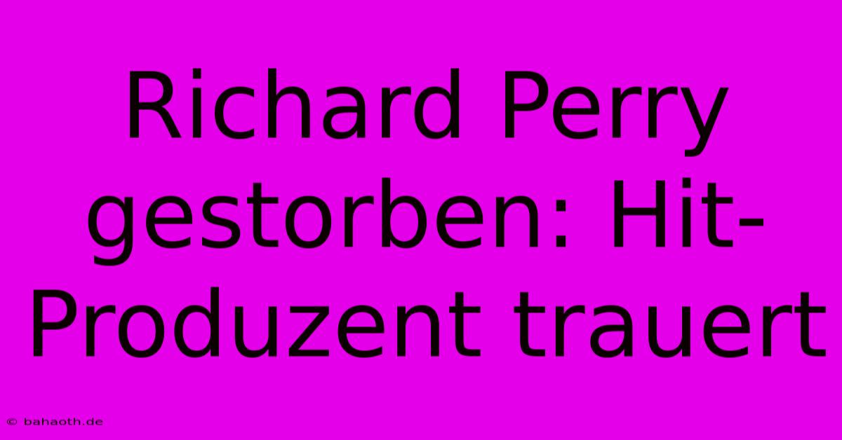 Richard Perry Gestorben: Hit-Produzent Trauert