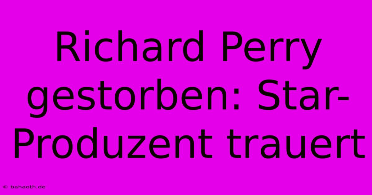 Richard Perry Gestorben: Star-Produzent Trauert