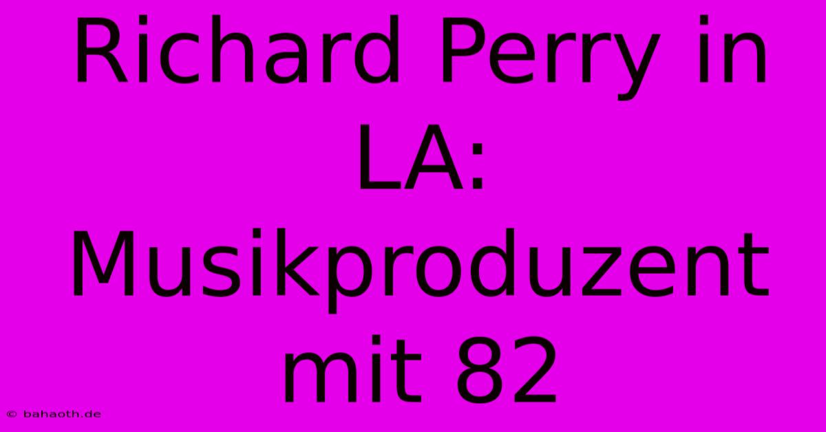 Richard Perry In LA: Musikproduzent Mit 82