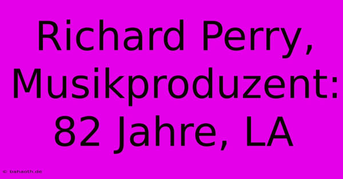 Richard Perry, Musikproduzent: 82 Jahre, LA