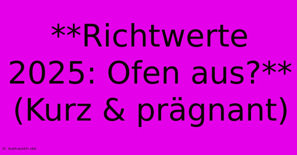 **Richtwerte 2025: Ofen Aus?** (Kurz & Prägnant)