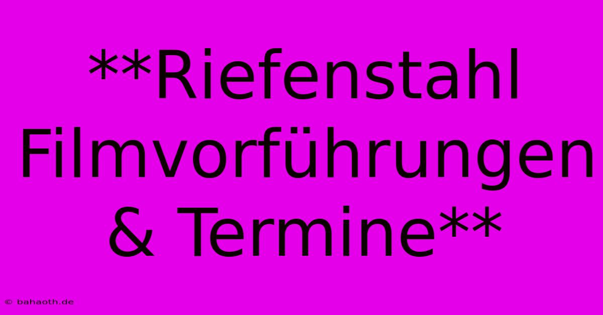 **Riefenstahl Filmvorführungen & Termine**