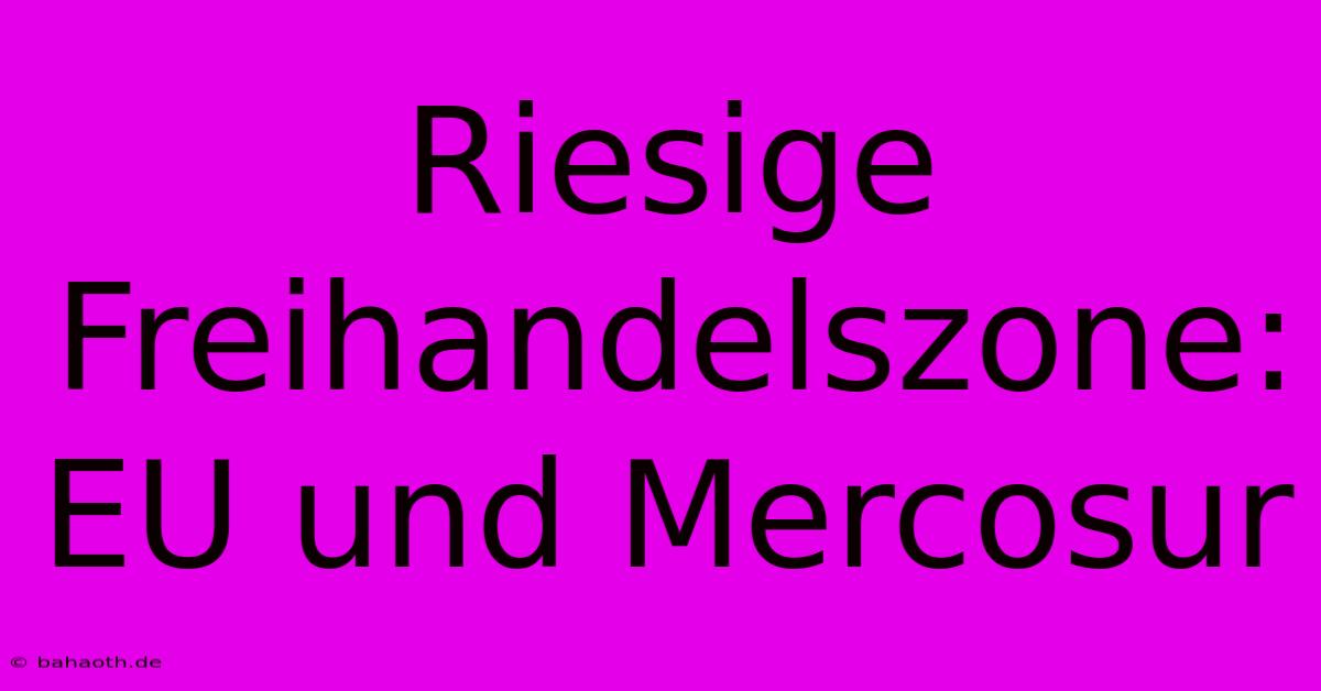 Riesige Freihandelszone: EU Und Mercosur