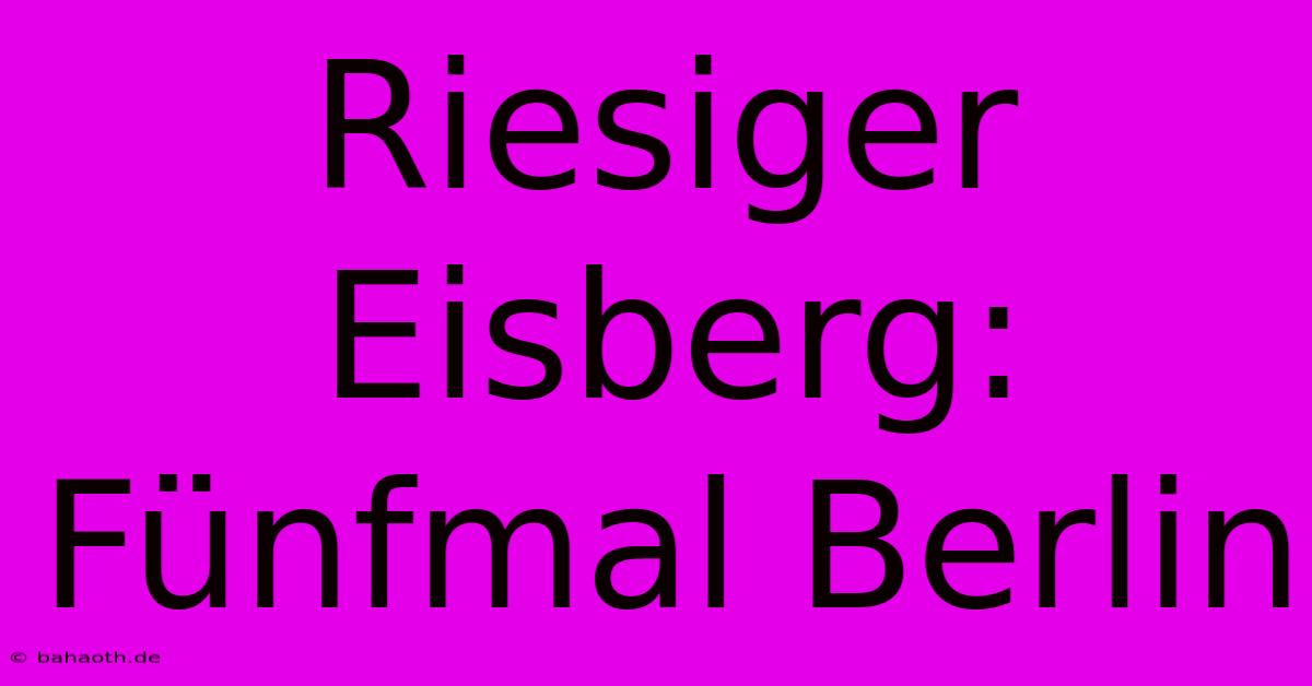 Riesiger Eisberg: Fünfmal Berlin