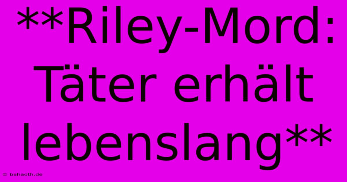 **Riley-Mord:  Täter Erhält Lebenslang**