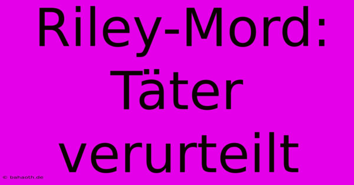 Riley-Mord: Täter Verurteilt