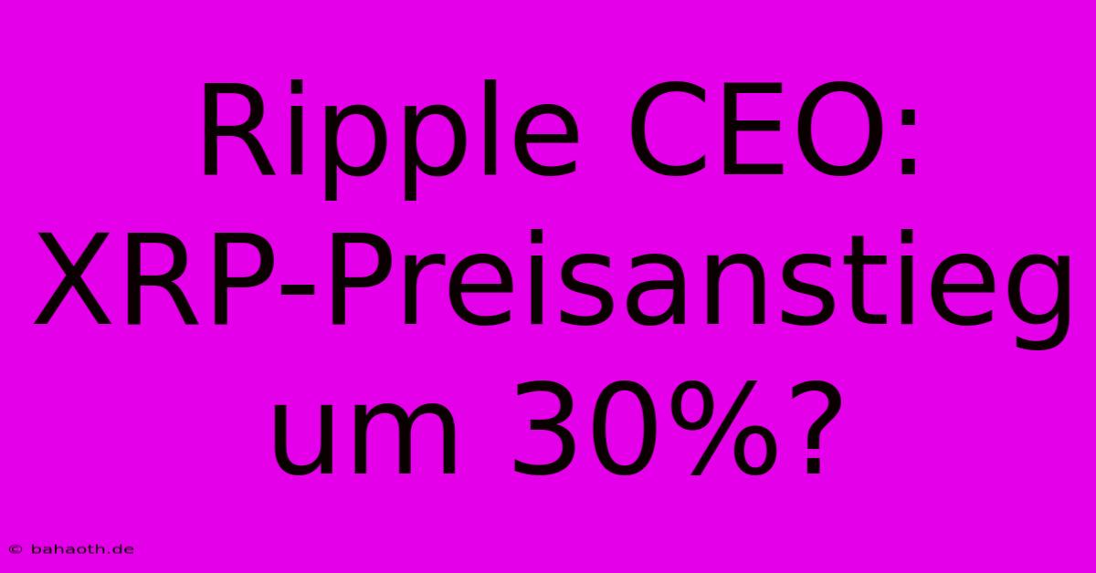 Ripple CEO: XRP-Preisanstieg Um 30%?