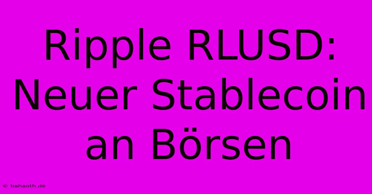 Ripple RLUSD: Neuer Stablecoin An Börsen