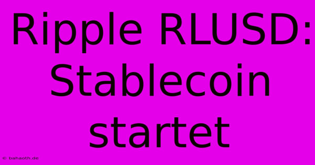 Ripple RLUSD:  Stablecoin Startet