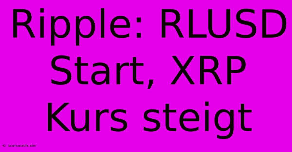 Ripple: RLUSD Start, XRP Kurs Steigt