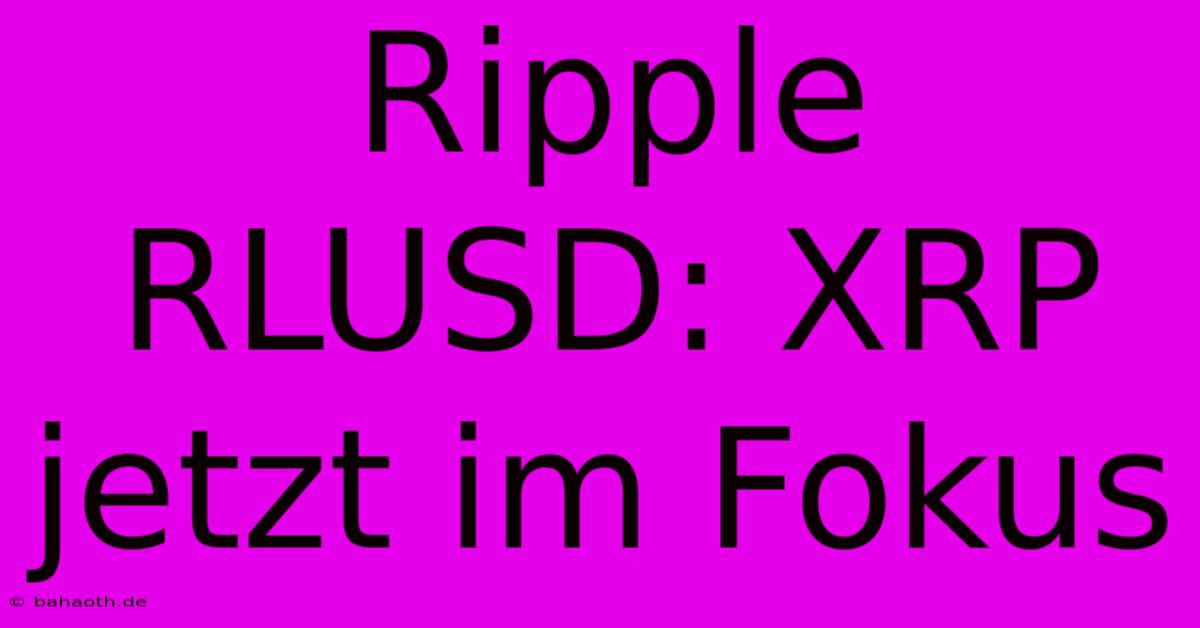 Ripple RLUSD: XRP Jetzt Im Fokus