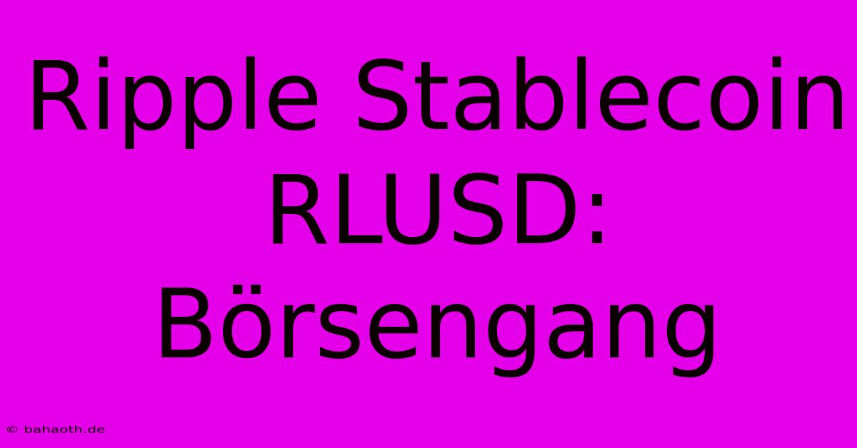 Ripple Stablecoin RLUSD: Börsengang