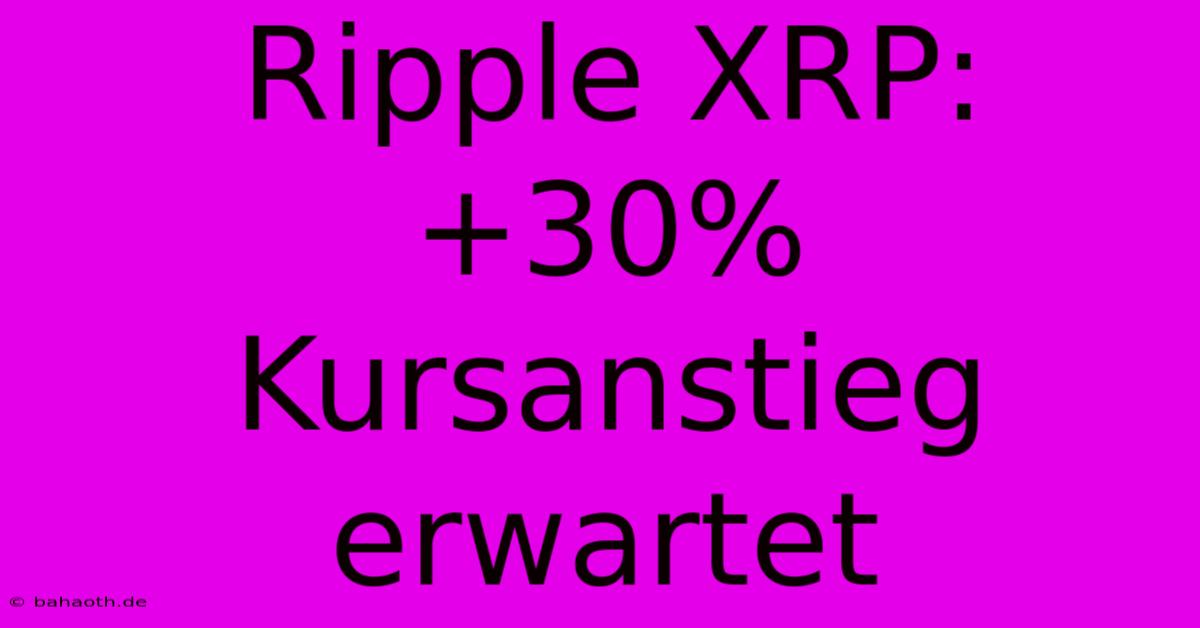 Ripple XRP: +30% Kursanstieg Erwartet