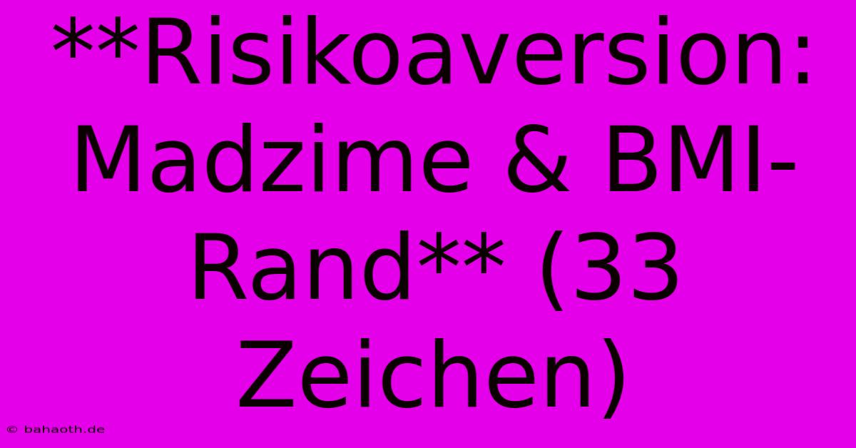 **Risikoaversion: Madzime & BMI-Rand** (33 Zeichen)