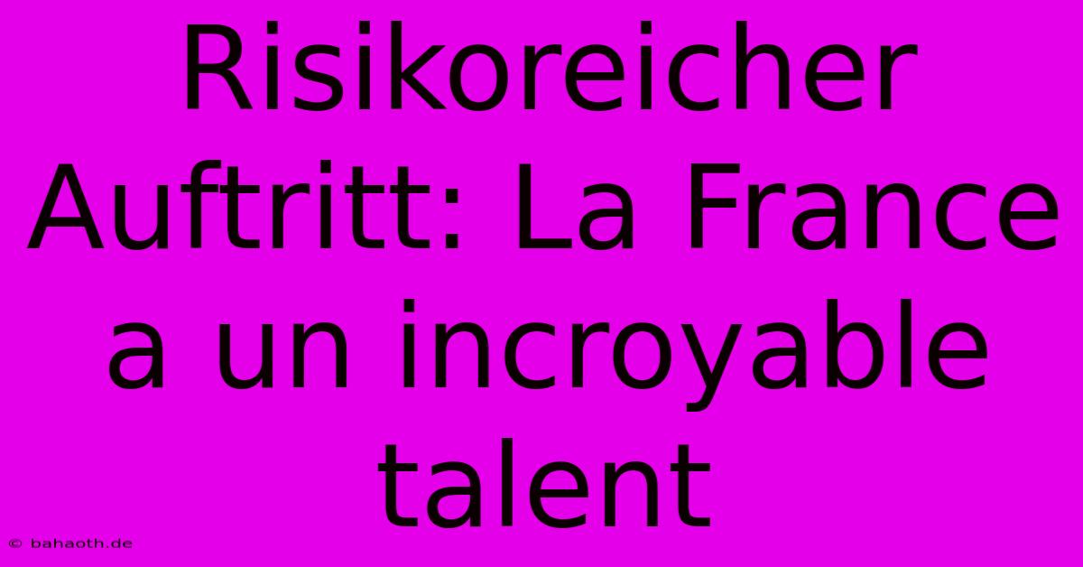 Risikoreicher Auftritt: La France A Un Incroyable Talent