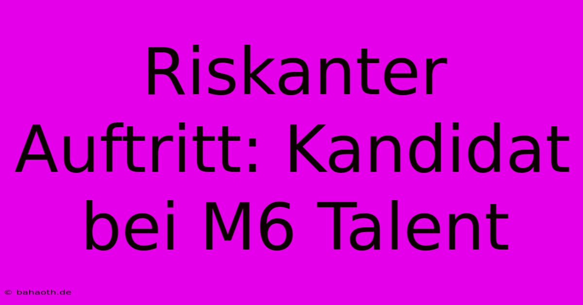 Riskanter Auftritt: Kandidat Bei M6 Talent