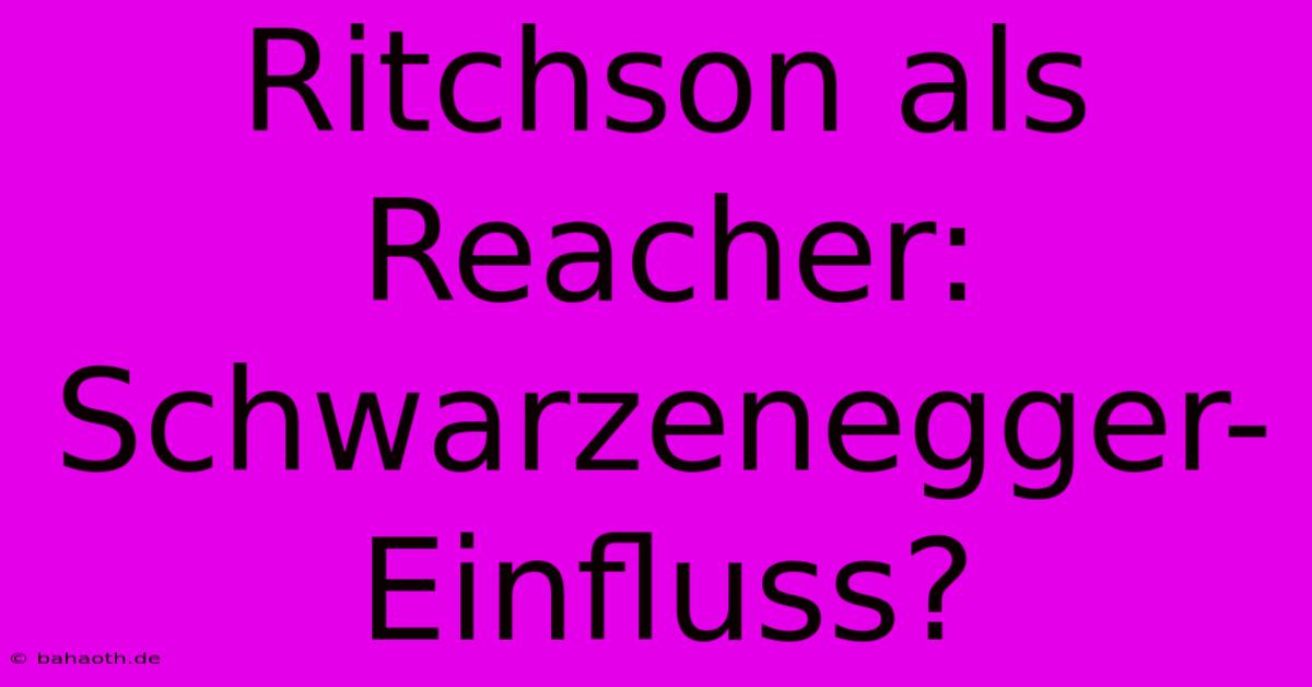 Ritchson Als Reacher:  Schwarzenegger-Einfluss?