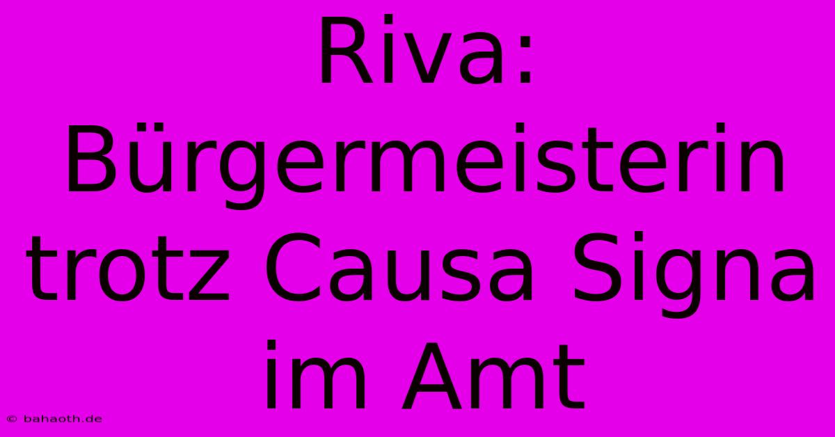 Riva: Bürgermeisterin Trotz Causa Signa Im Amt