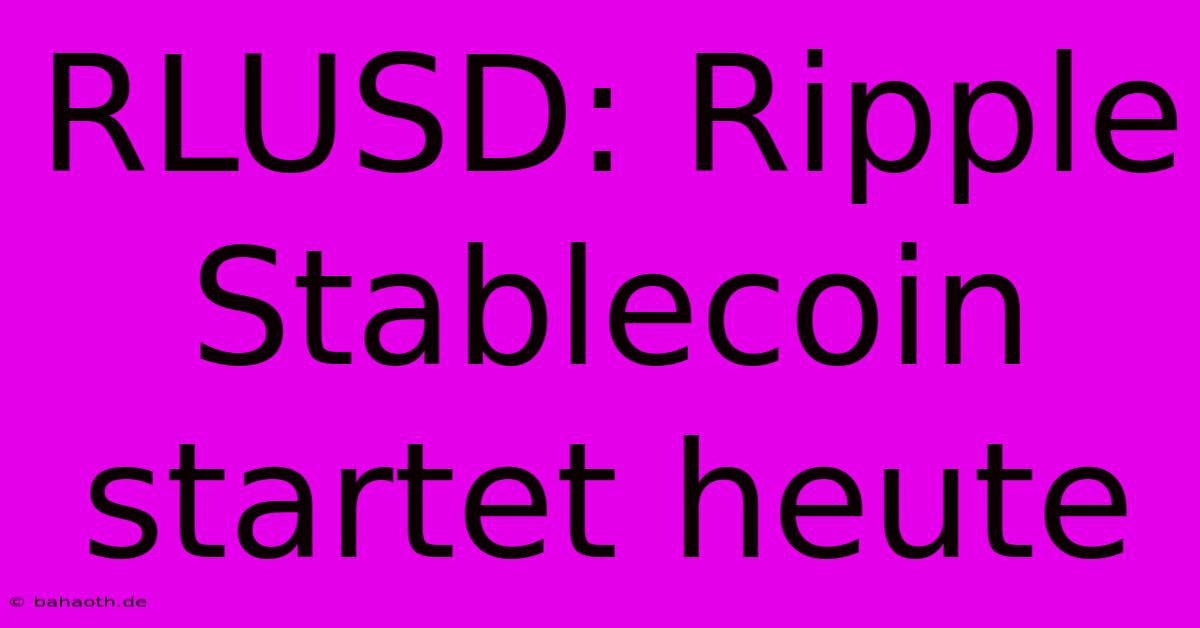 RLUSD: Ripple Stablecoin Startet Heute