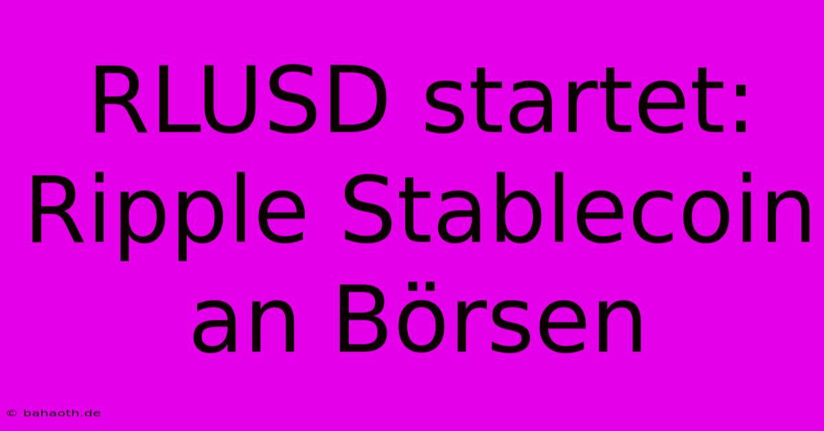 RLUSD Startet: Ripple Stablecoin An Börsen