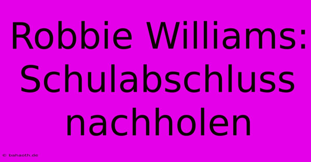 Robbie Williams: Schulabschluss Nachholen