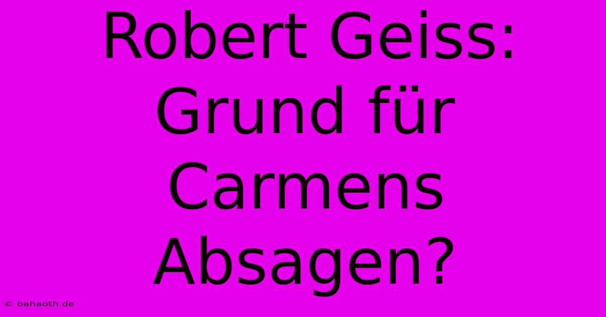 Robert Geiss: Grund Für Carmens Absagen?