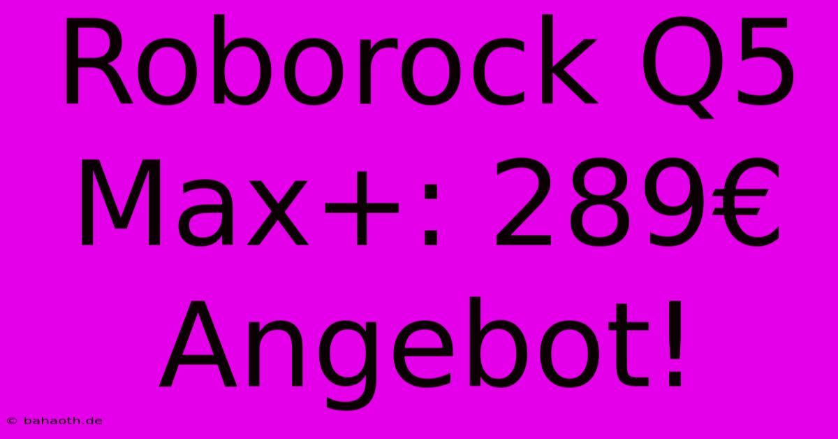 Roborock Q5 Max+: 289€ Angebot!