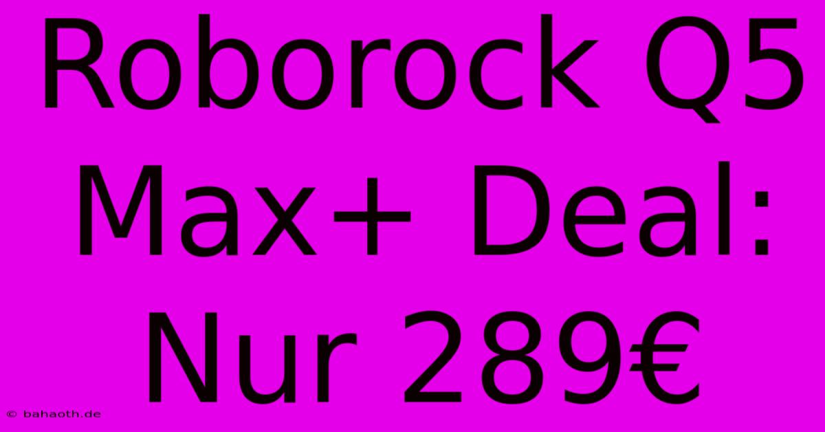 Roborock Q5 Max+ Deal: Nur 289€