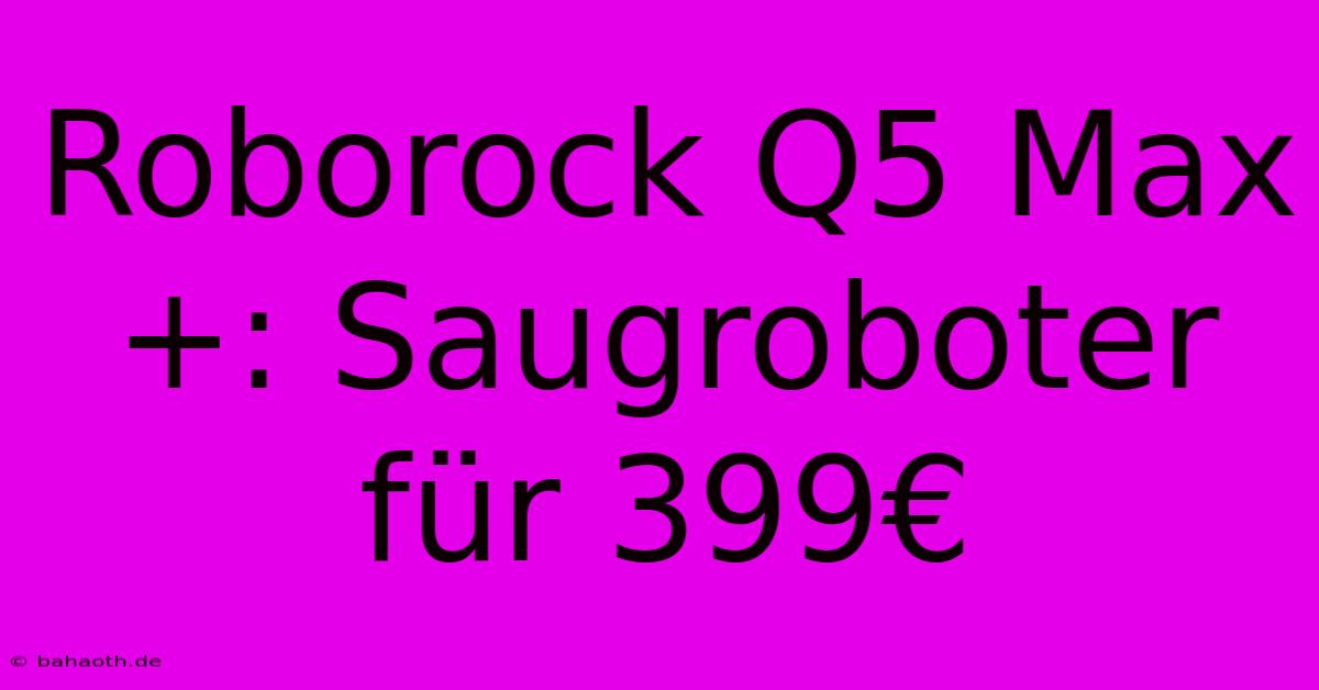 Roborock Q5 Max+: Saugroboter Für 399€