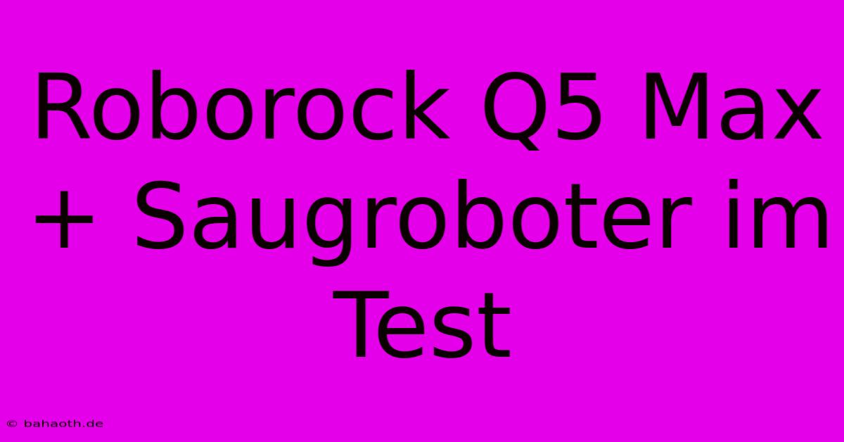 Roborock Q5 Max+ Saugroboter Im Test