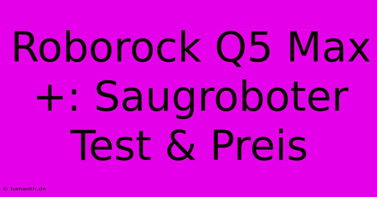 Roborock Q5 Max+: Saugroboter Test & Preis