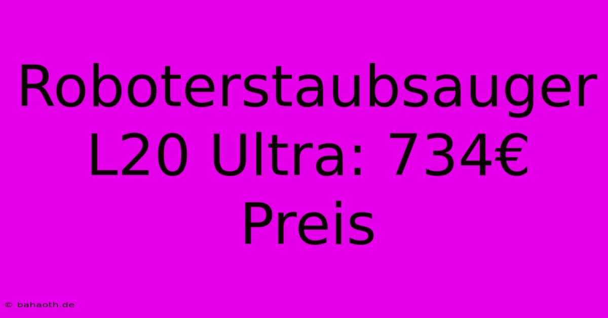 Roboterstaubsauger L20 Ultra: 734€ Preis