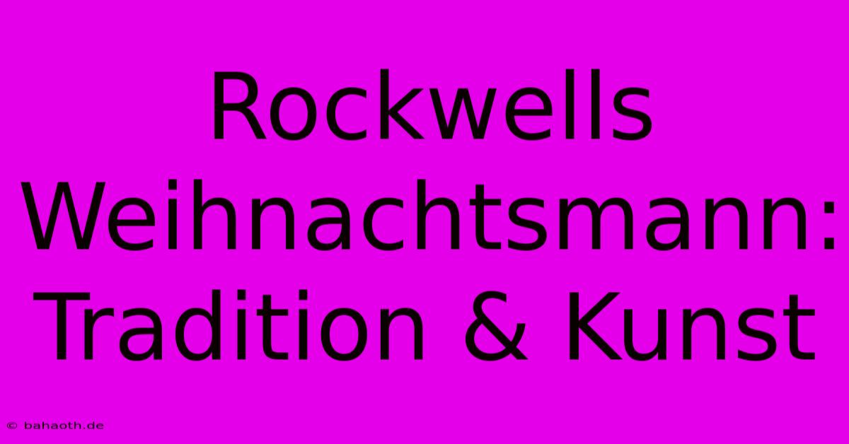 Rockwells Weihnachtsmann: Tradition & Kunst