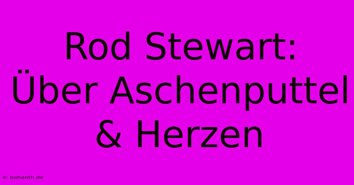 Rod Stewart:  Über Aschenputtel & Herzen