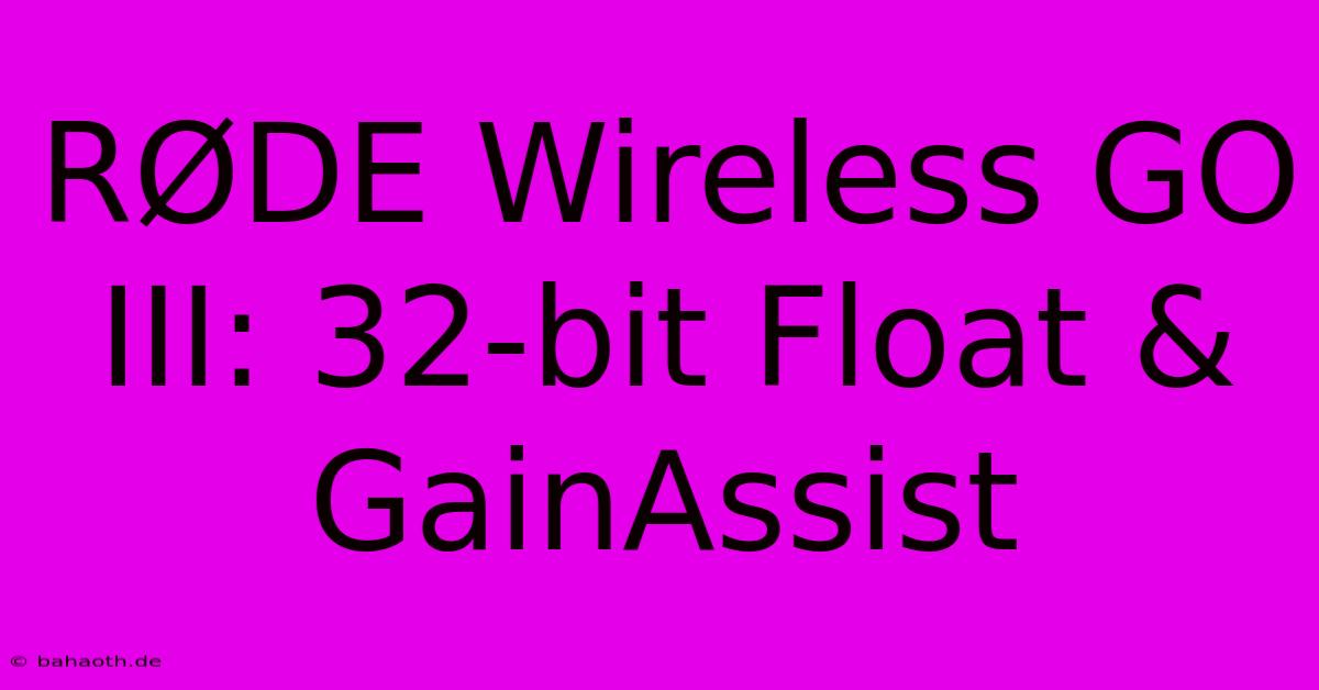 RØDE Wireless GO III: 32-bit Float & GainAssist