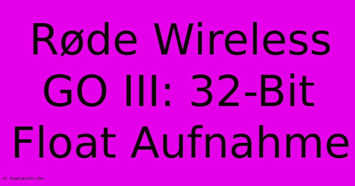 Røde Wireless GO III: 32-Bit Float Aufnahme