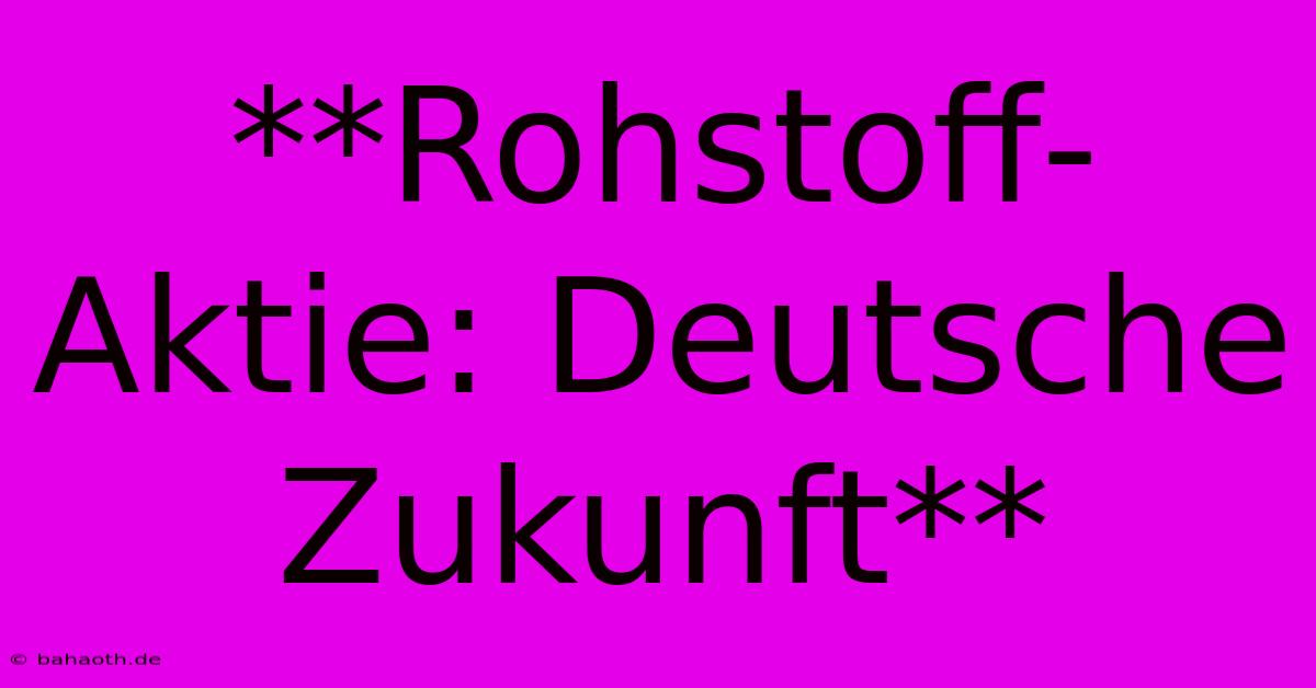 **Rohstoff-Aktie: Deutsche Zukunft**