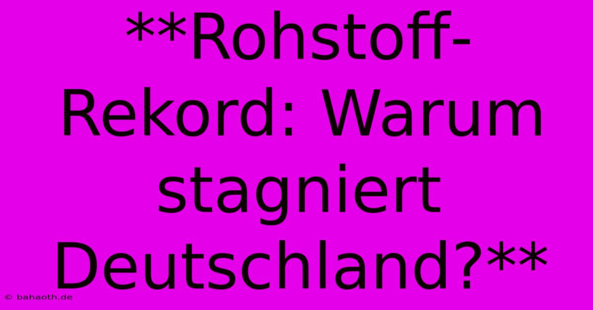 **Rohstoff-Rekord: Warum Stagniert Deutschland?**